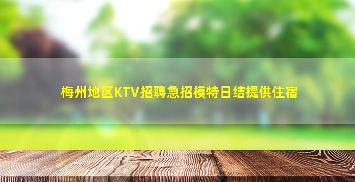 梅州地区KTV招聘急招模特日结提供住宿